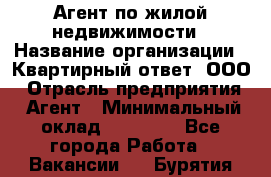 Агент по жилой недвижимости › Название организации ­ Квартирный ответ, ООО › Отрасль предприятия ­ Агент › Минимальный оклад ­ 60 000 - Все города Работа » Вакансии   . Бурятия респ.